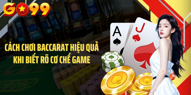 Cách chơi baccarat hiệu quả khi biết rõ cơ chế game