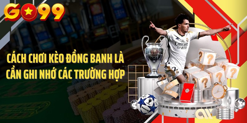 Cách chơi kèo đồng banh là cần ghi nhớ các trường hợp