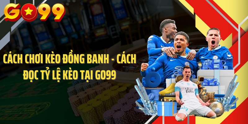 Cách Chơi Kèo Đồng Banh - Cách Đọc Tỷ Lệ Kèo Tại GO99