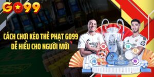 Cách Chơi Kèo Thẻ Phạt GO99 Dễ Hiểu Cho Người Mới 