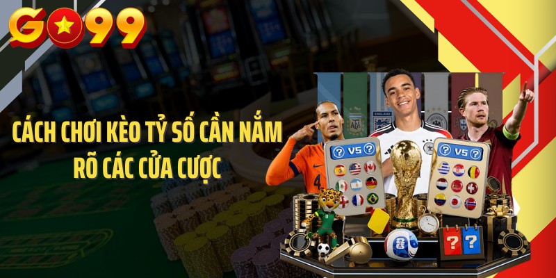Cách chơi kèo tỷ số cần nắm rõ các cửa cược