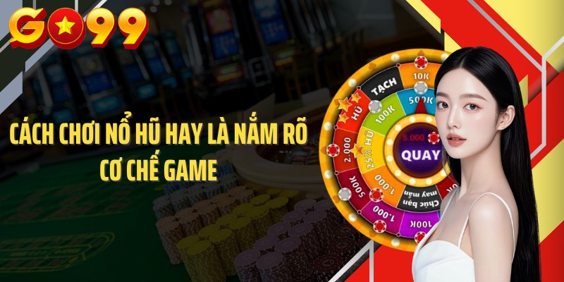 Cách chơi nổ hũ hay là nắm rõ cơ chế game