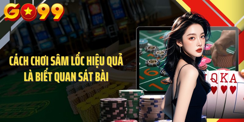 Cách chơi sâm lốc hiệu quả là biết quan sát bài
