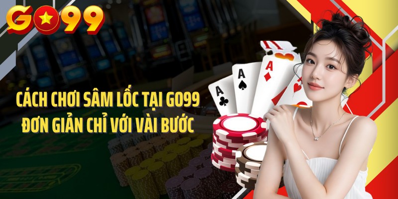 Cách Chơi Sâm Lốc Tại GO99 Đơn Giản Chỉ Với Vài Bước