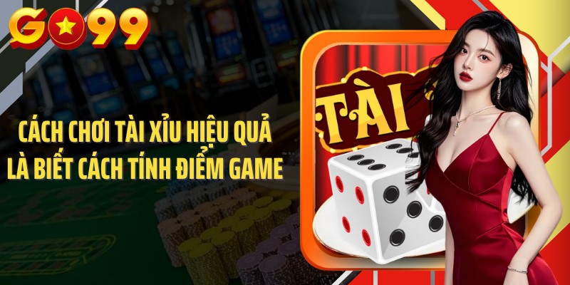 Cách chơi tài xỉu hiệu quả là biết cách tính điểm game