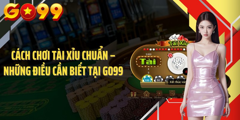 Cách Chơi Tài Xỉu Chuẩn – Những Điều Cần Biết Tại GO99
