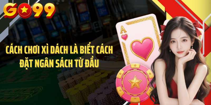 Cách chơi xì dách là biết cách đặt ngân sách từ đầu