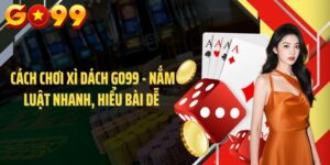 Cách Chơi Xì Dách Go99 - Nắm Luật Nhanh, Hiểu Bài Dễ 