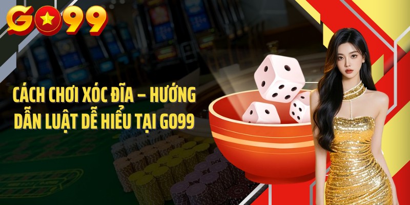 Cách Chơi Xóc Đĩa – Hướng Dẫn Luật Dễ Hiểu Tại GO99