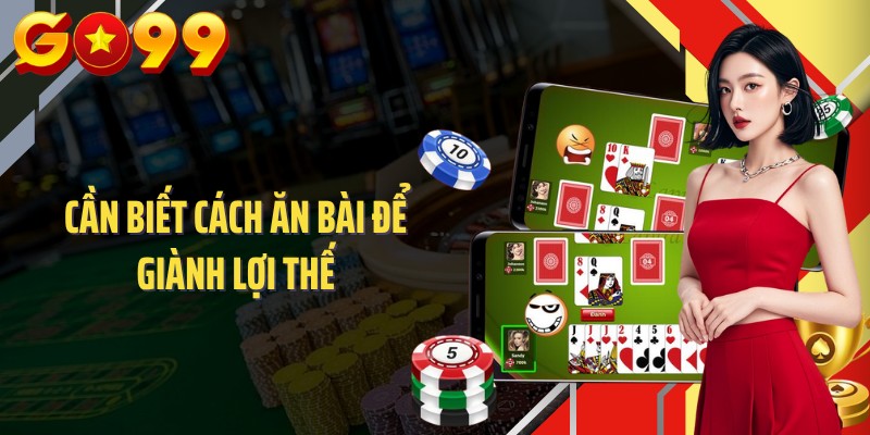 Cần biết cách ăn bài để giành lợi thế