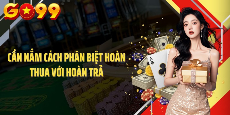 Cần nắm cách phân biệt hoàn thua với hoàn trả