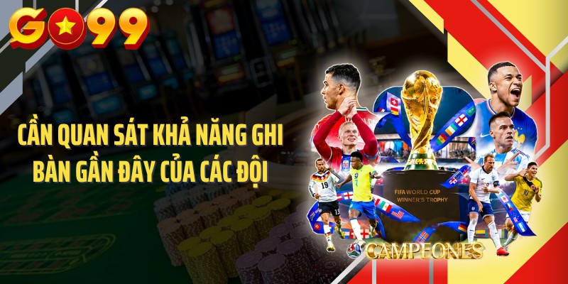 Cần quan sát khả năng ghi bàn gần đây của các đội