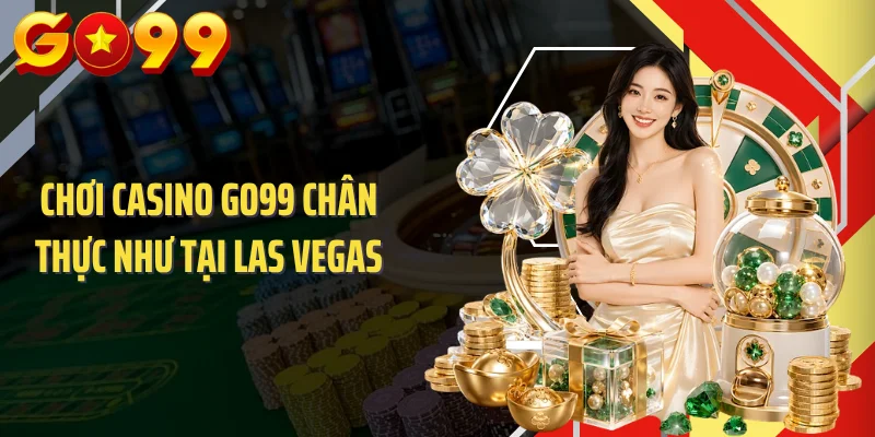 Chơi casino GO99 chân thực như tại Las Vegas