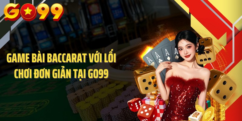 Game bài baccarat với lối chơi đơn giản tại GO99