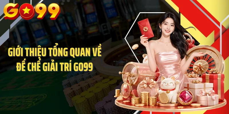 Giới thiệu tổng quan về đế chế giải trí GO99