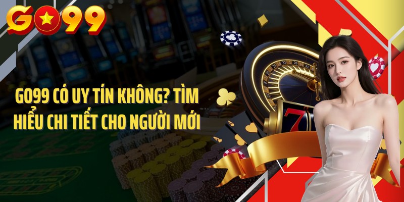 GO99 có uy tín không? Tìm hiểu chi tiết cho người mới