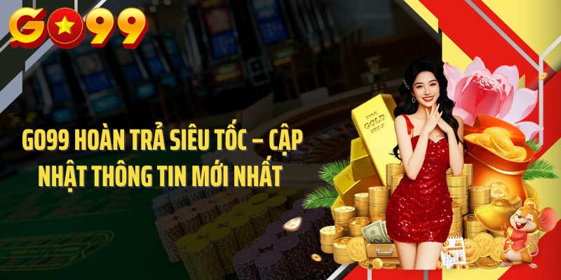 GO99 Hoàn Trả Siêu Tốc – Cập Nhật Thông Tin Mới Nhất 