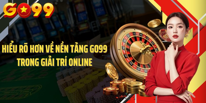 Hiểu rõ hơn về nền tảng GO99 trong giải trí online