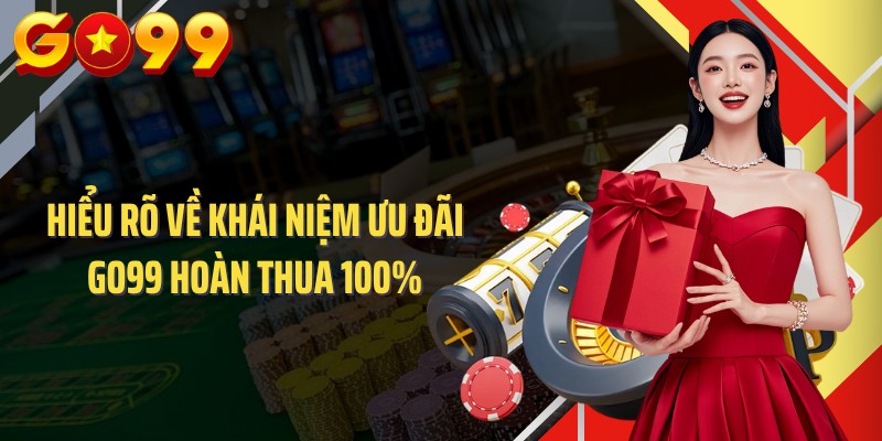 Hiểu rõ về khái niệm ưu đãi GO99 hoàn thua 100%