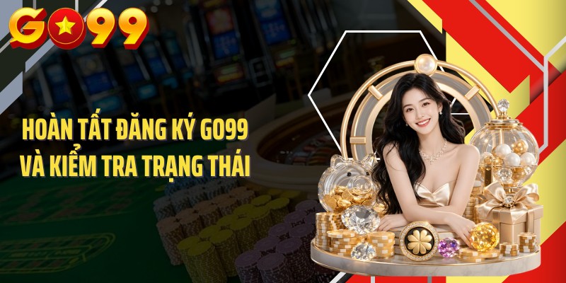 Hoàn tất đăng ký GO99 và kiểm tra trạng thái