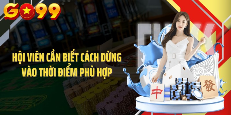 Hội viên cần biết cách dừng vào thời điểm phù hợp