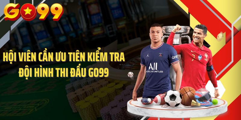 Hội viên cần ưu tiên kiểm tra đội hình thi đấu GO99