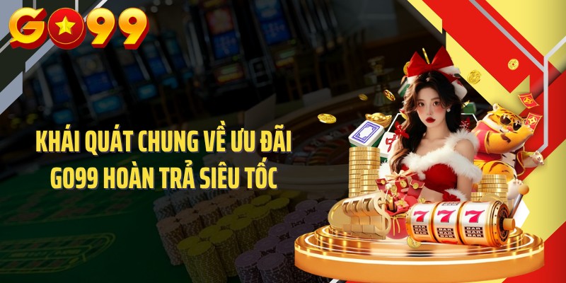 Khái quát chung về ưu đãi GO99 hoàn trả siêu tốc