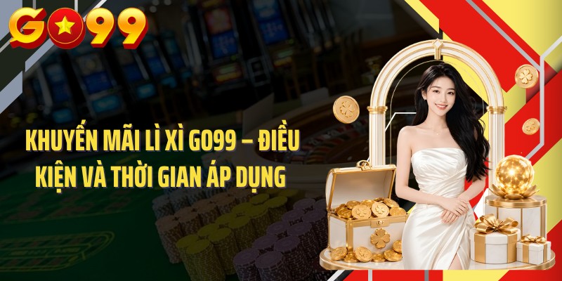 Khuyến Mãi Lì Xì GO99 – Điều Kiện Và Thời Gian Áp Dụng 