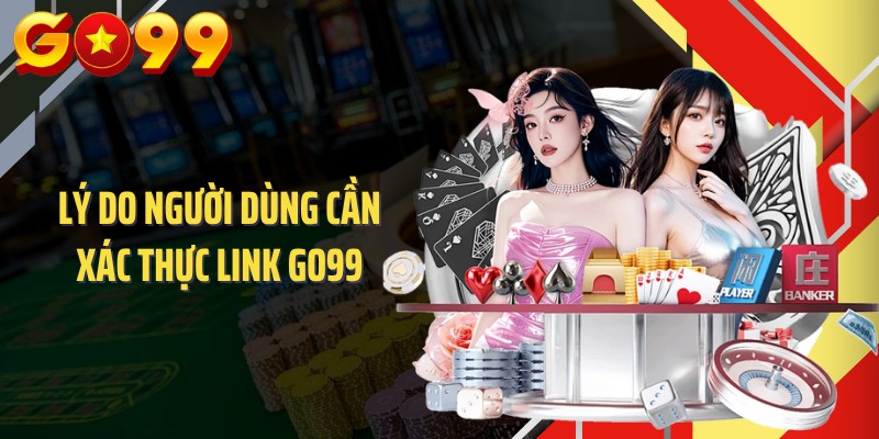 Lý do người dùng cần xác thực link GO99