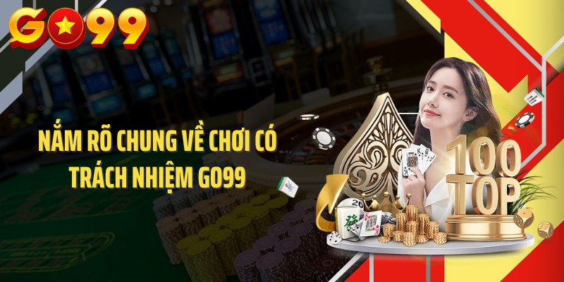Nắm rõ chung về chơi có trách nhiệm GO99