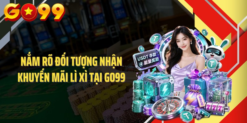 Nắm rõ đối tượng nhận khuyến mãi lì xì tại GO99