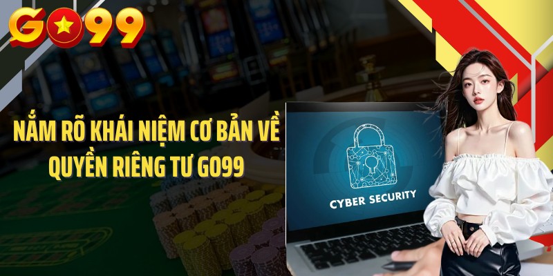 Nắm rõ khái niệm cơ bản về quyền riêng tư GO99