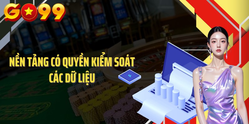 Nền tảng có quyền kiểm soát các dữ liệu