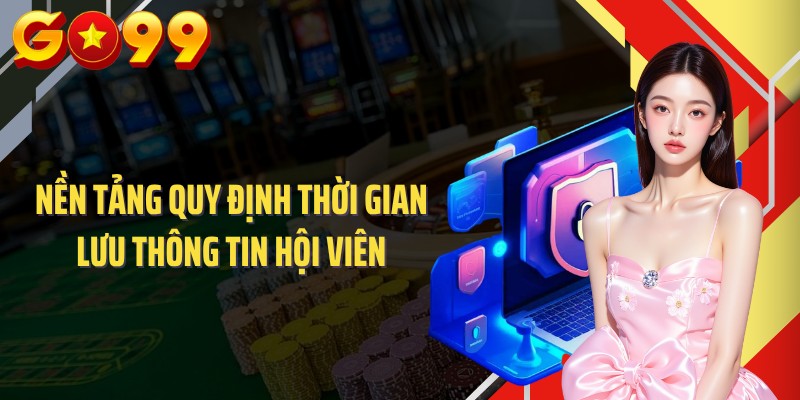 Nền tảng quy định thời gian lưu thông tin hội viên
