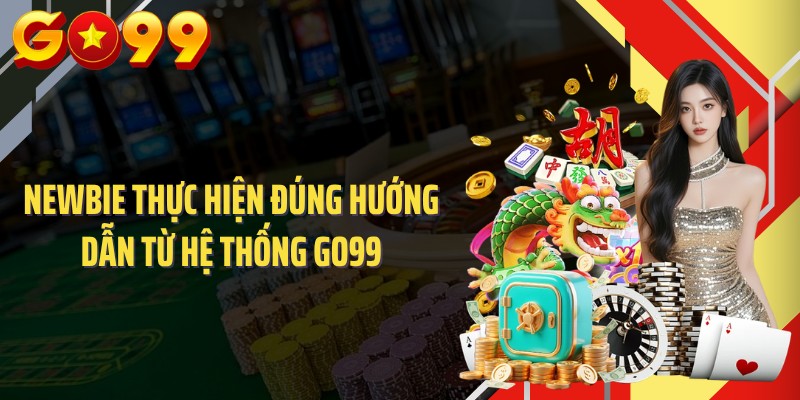 Newbie thực hiện đúng hướng dẫn từ hệ thống GO99