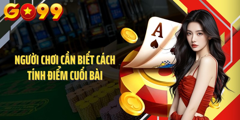 Người chơi cần biết cách tính điểm cuối bài