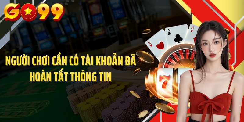 Người chơi cần có tài khoản đã hoàn tất thông tin