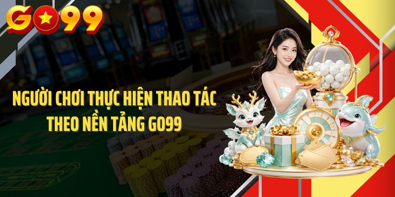 Người chơi thực hiện thao tác theo nền tảng GO99