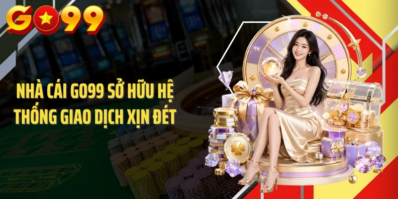 Nhà cái GO99 sở hữu hệ thống giao dịch xịn đét