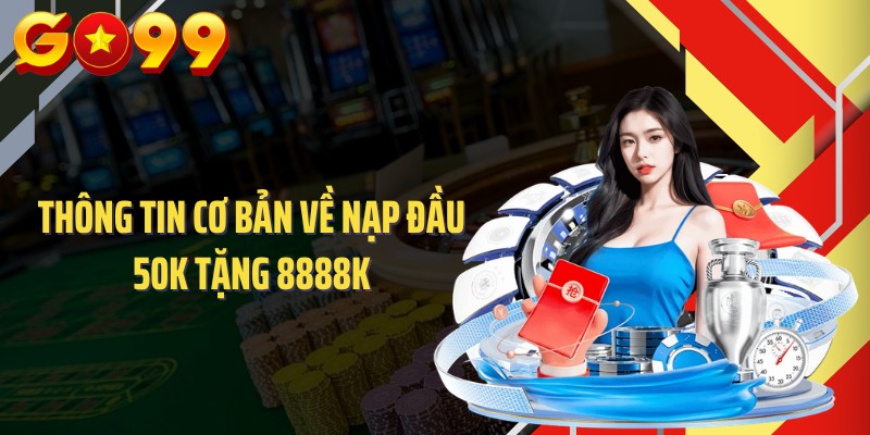 Thông tin cơ bản về nạp đầu 50k tặng 8888k