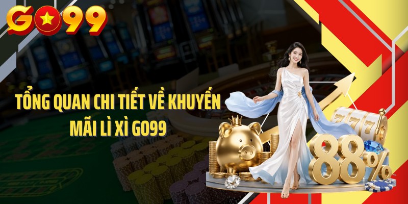 Tổng quan chi tiết về khuyến mãi lì xì GO99