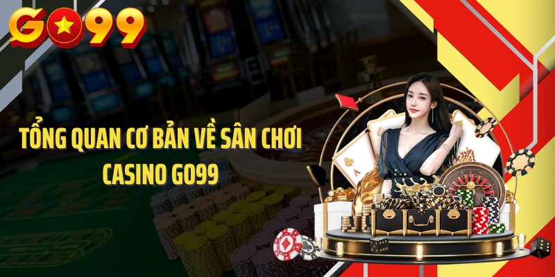 Tổng quan cơ bản về sân chơi casino GO99