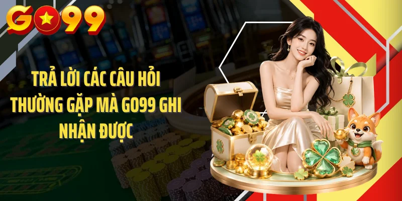 Trả lời các câu hỏi thường gặp mà GO99 ghi nhận được